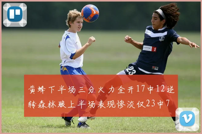 黄蜂下半场三分火力全开17中12逆转森林狼上半场表现惨淡仅23中7