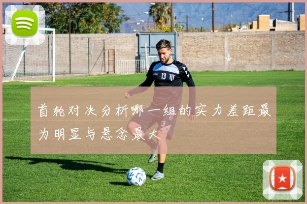 首轮对决分析哪一组的实力差距最为明显与悬念最大