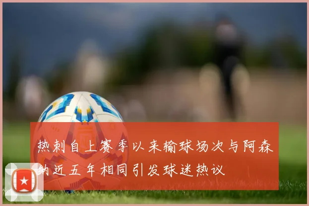 热刺自上赛季以来输球场次与阿森纳近五年相同引发球迷热议