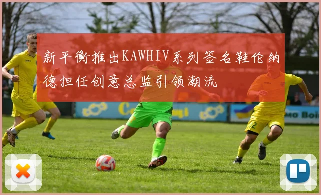 新平衡推出KAWHIV系列签名鞋伦纳德担任创意总监引领潮流