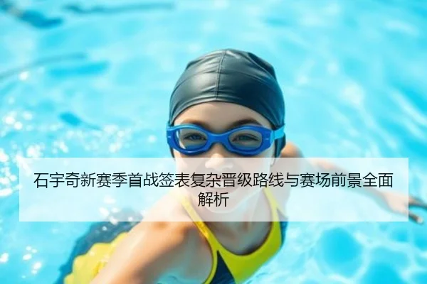 石宇奇新赛季首战签表复杂晋级路线与赛场前景全面解析